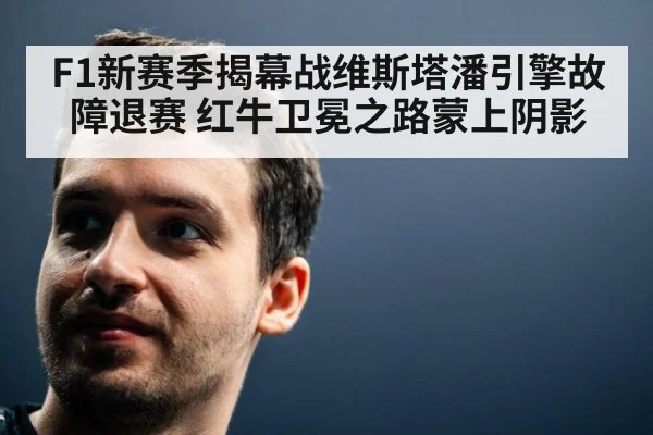F1新赛季揭幕战维斯塔潘引擎故障退赛 红牛卫冕之路蒙上阴影