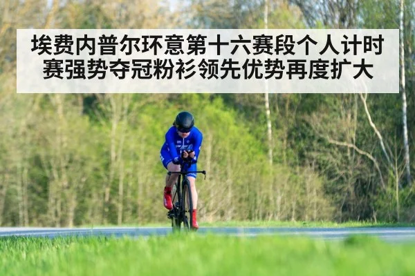 埃费内普尔环意第十六赛段个人计时赛强势夺冠粉衫领先优势再度扩大