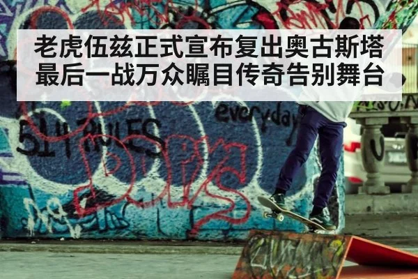 老虎伍兹正式宣布复出奥古斯塔最后一战万众瞩目传奇告别舞台