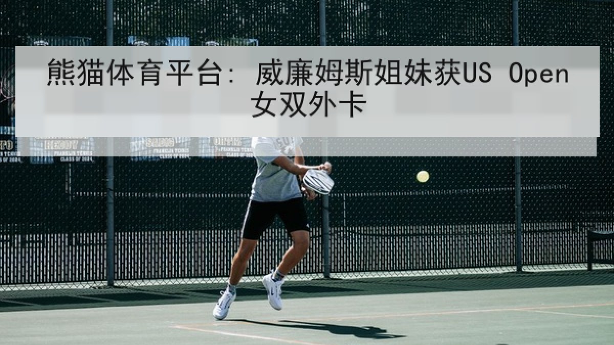 熊猫体育平台: 威廉姆斯姐妹获US Open女双外卡