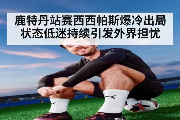 鹿特丹站赛西西帕斯爆冷出局状态低迷持续引发外界担忧