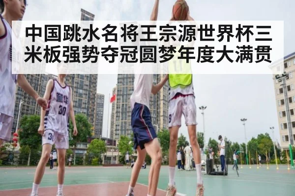 中国跳水名将王宗源世界杯三米板强势夺冠圆梦年度大满贯